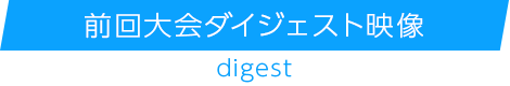 前回大会ダイジェスト映像digest